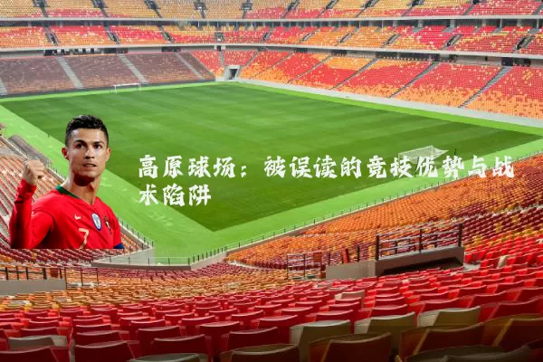 高原球场:被误读的竞技优势与战术陷阱