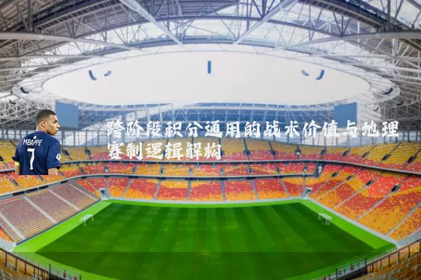跨阶段积分通用的战术价值与地理赛制逻辑解构