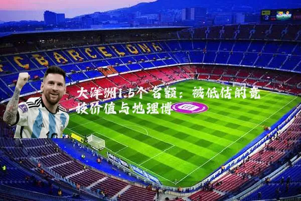 大洋洲1.5个名额:被低估的竞技价值与地理博弈