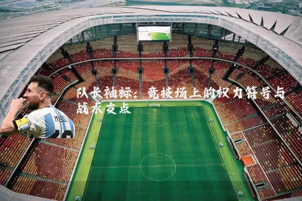 队长袖标:竞技场上的权力符号与战术支点