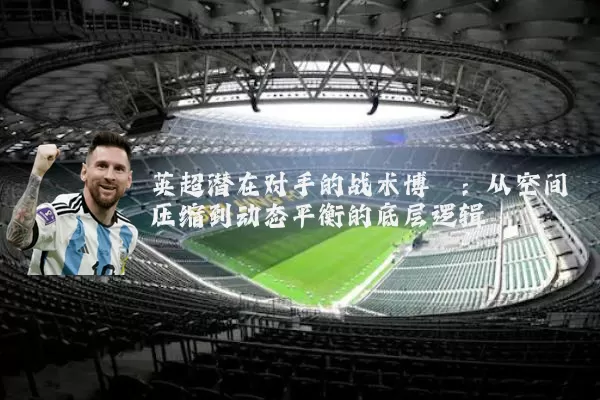 英超潜在对手的战术博弈:从空间压缩到动态平衡的底层逻辑
