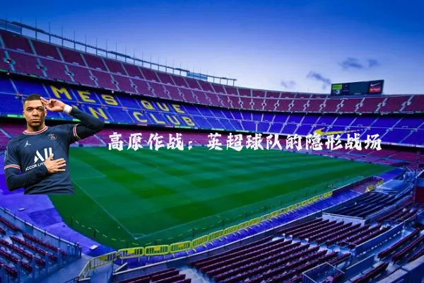 高原作战:英超球队的隐形战场