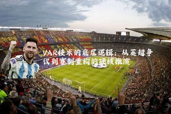 VAR技术的底层逻辑:从英超争议到赛制重构的硬核推演