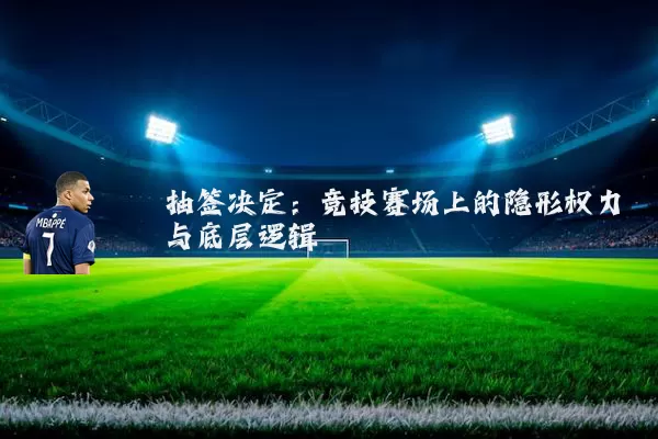 抽签决定:竞技赛场上的隐形权力与底层逻辑