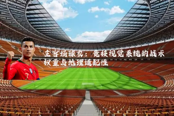 主客场球衣:竞技视觉系统的战术权重与地理适配性