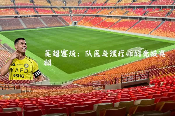 英超赛场：队医与理疗师的竞技真相