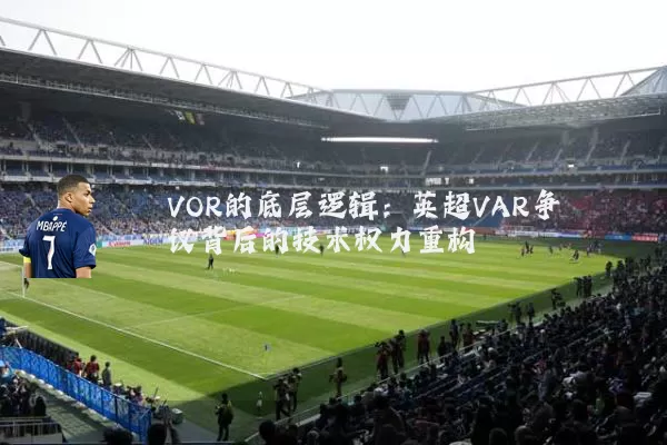 VOR的底层逻辑：英超VAR争议背后的技术权力重构