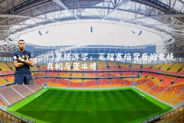 门票经济学:英超赛场背后的竞技真相与资本博弈