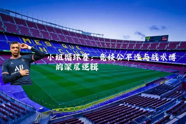小组循环赛:竞技公平性与战术博弈的深层逻辑