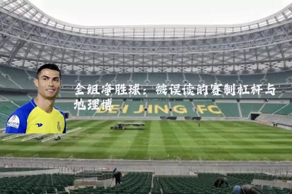 全组净胜球:被误读的赛制杠杆与地理博弈