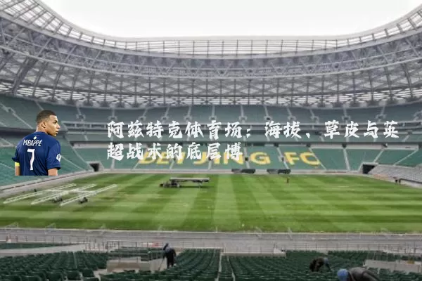 阿兹特克体育场:海拔、草皮与英超战术的底层博弈