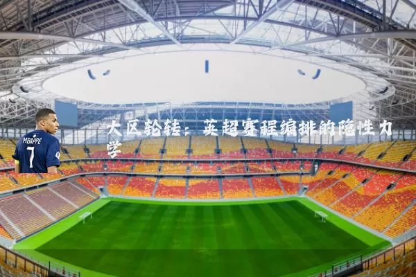 大区轮转:英超赛程编排的隐性力学